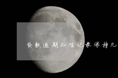 贷款逾期征信记录保持几年 贷款逾期征信记录保持几年