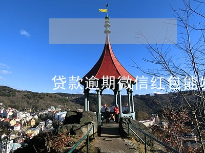 贷款逾期微信红包能发吗 贷款逾期微信红包能发吗
