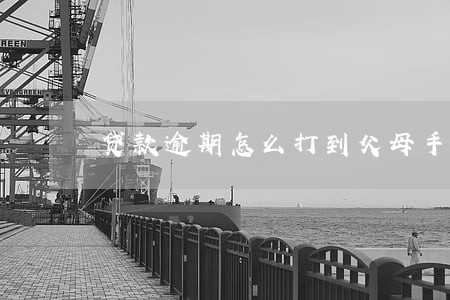 贷款逾期怎么打到父母手上 贷款逾期怎么打到父母手上