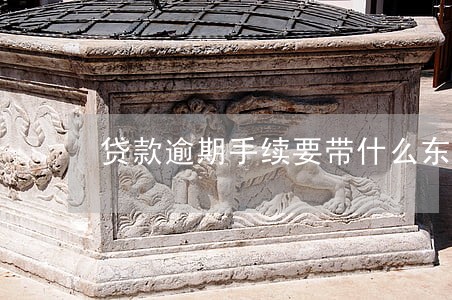 贷款逾期手续要带什么东西 贷款逾期手续要带什么东西
