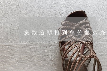 贷款逾期打到单位怎么办 贷款逾期打到单位怎么办