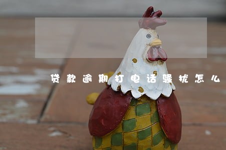 贷款逾期打电话骚扰怎么投诉
