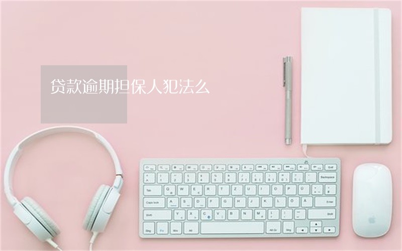 贷款逾期担保人犯法么 贷款逾期担保人犯法么