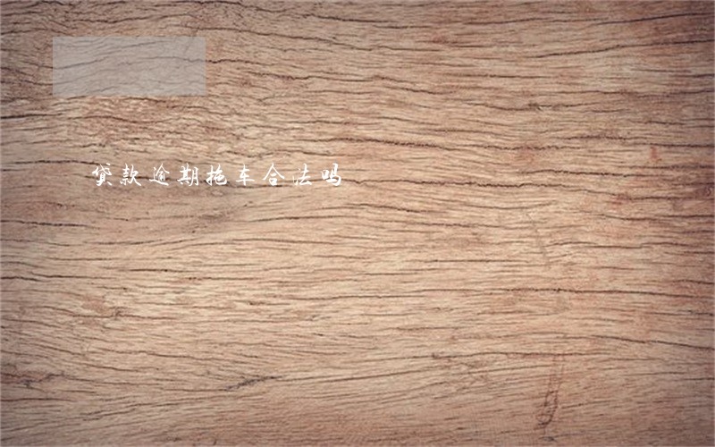 贷款逾期拖车合法吗 贷款逾期拖车合法吗