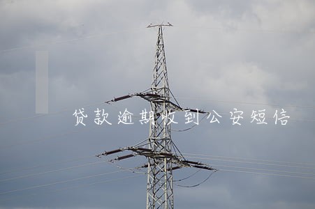 贷款逾期收到公安短信 贷款逾期收到公安短信