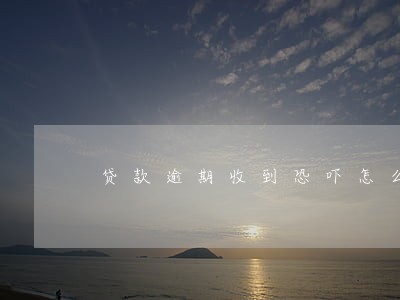 贷款逾期收到恐吓怎么办