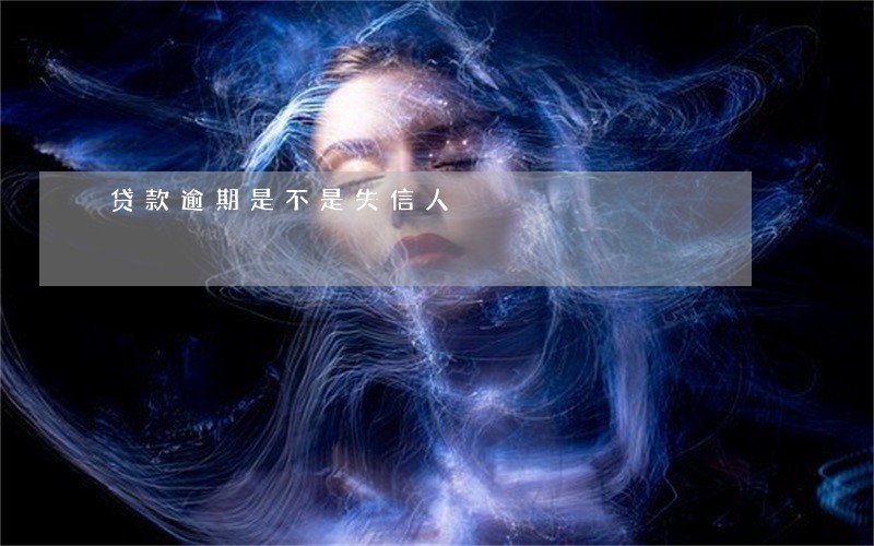 贷款逾期是不是失信人 贷款逾期是不是失信人