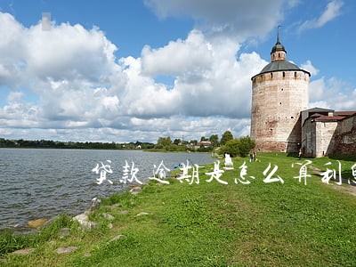 贷款逾期是怎么算利息 贷款逾期是怎么算利息