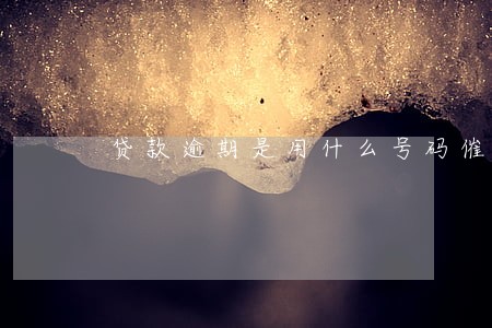 贷款逾期是用什么号码催款 贷款逾期是用什么号码催款