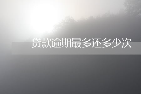 贷款逾期最多还多少次 贷款逾期最多还多少次