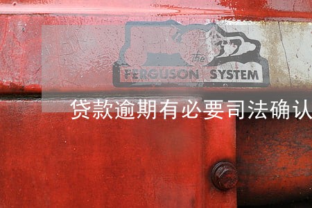 贷款逾期有必要司法确认吗 贷款逾期有必要司法确认吗