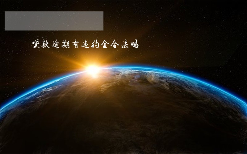 贷款逾期有违约金合法吗 贷款逾期有违约金合法吗