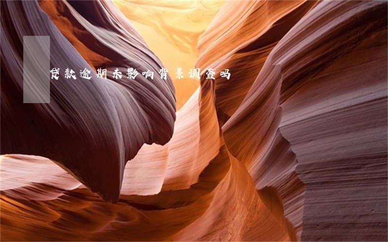 贷款逾期未影响背景调查吗 贷款逾期未影响背景调查吗