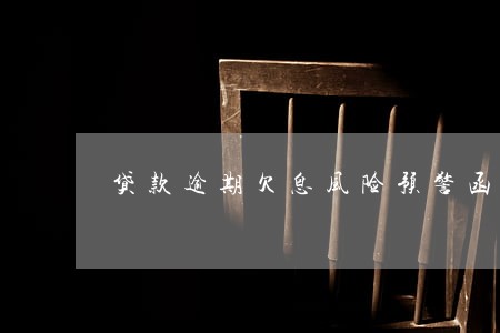 贷款逾期欠息风险预警函件 贷款逾期欠息风险预警函件