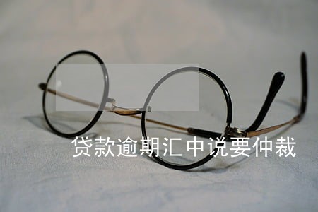 贷款逾期汇中说要仲裁 贷款逾期汇中说要仲裁