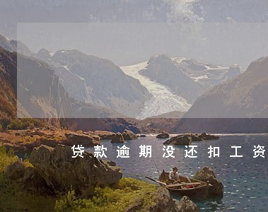 贷款逾期没还扣工资吗 贷款逾期没还扣工资吗