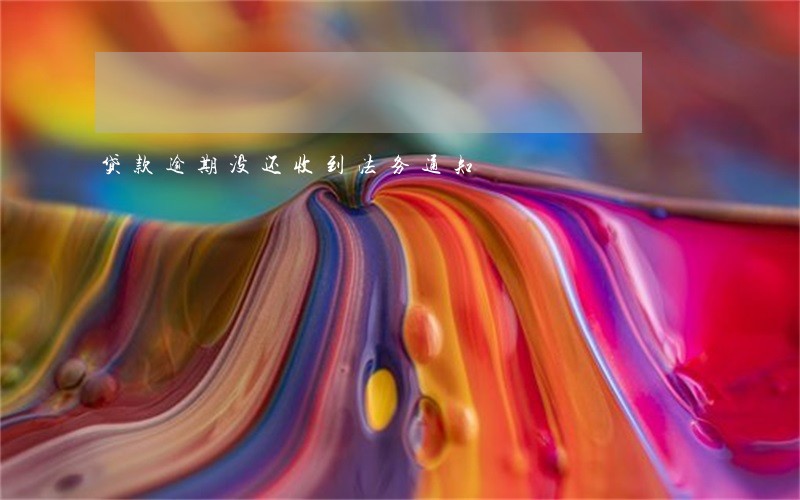贷款逾期没还收到法务通知 贷款逾期没还收到法务通知