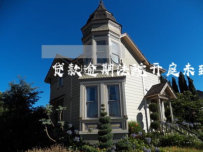 贷款逾期法院开庭未到 贷款逾期法院开庭未到
