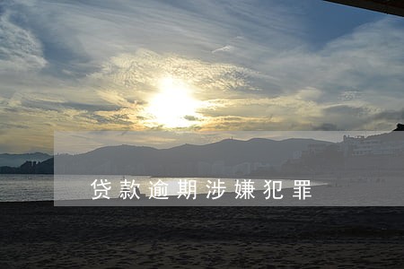 贷款逾期涉嫌犯罪 贷款逾期涉嫌犯罪