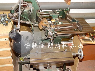 贷款逾期清收办法 贷款逾期清收办法