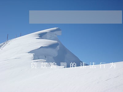 贷款逾期的违法行为 贷款逾期的违法行为