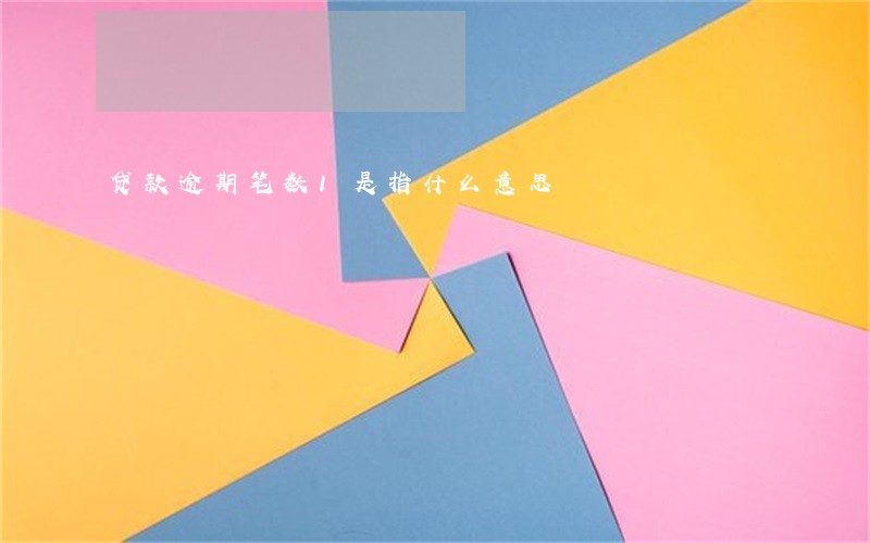 贷款逾期笔数1是指什么意思 贷款逾期笔数1是指什么意思