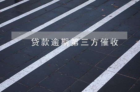 贷款逾期第三方催收 贷款逾期第三方催收