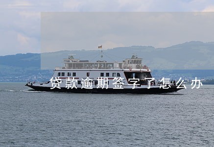 贷款逾期签字了怎么办 贷款逾期签字了怎么办
