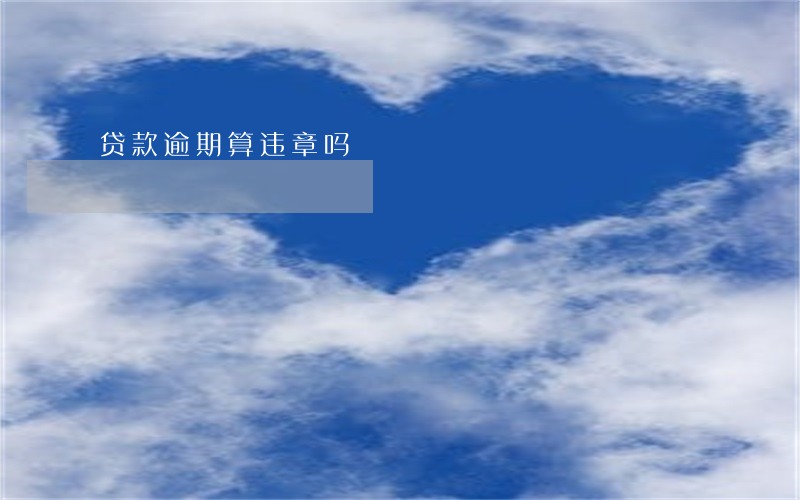 贷款逾期算违章吗 贷款逾期算违章吗