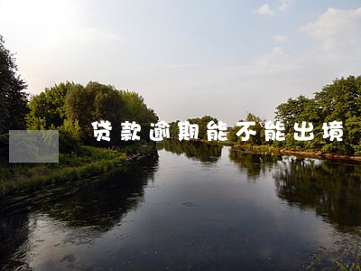 贷款逾期能不能出境 贷款逾期能不能出境