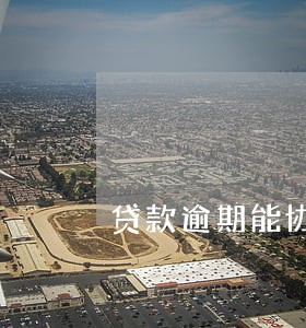 贷款逾期能协商 贷款逾期能协商
