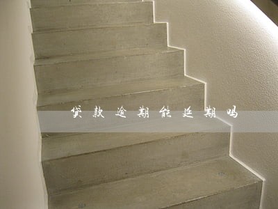 贷款逾期能延期吗 贷款逾期能延期吗