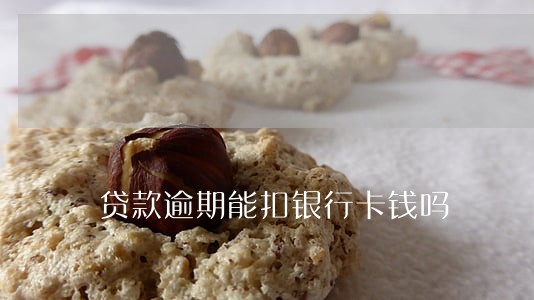 贷款逾期能扣银行卡钱吗 贷款逾期能扣银行卡钱吗