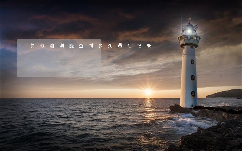 贷款逾期能查到多久通话记录 贷款逾期能查到多久通话记录