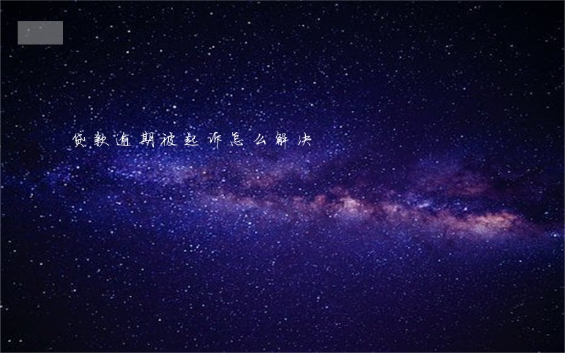 贷款逾期被起诉怎么解决