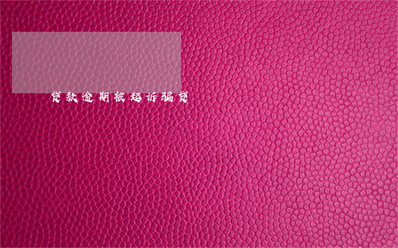 贷款逾期被起诉骗贷 贷款逾期被起诉骗贷