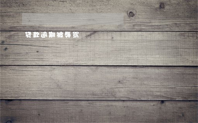 贷款逾期被辱骂 贷款逾期被辱骂