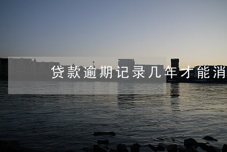 贷款逾期记录几年才能消除 贷款逾期记录几年才能消除