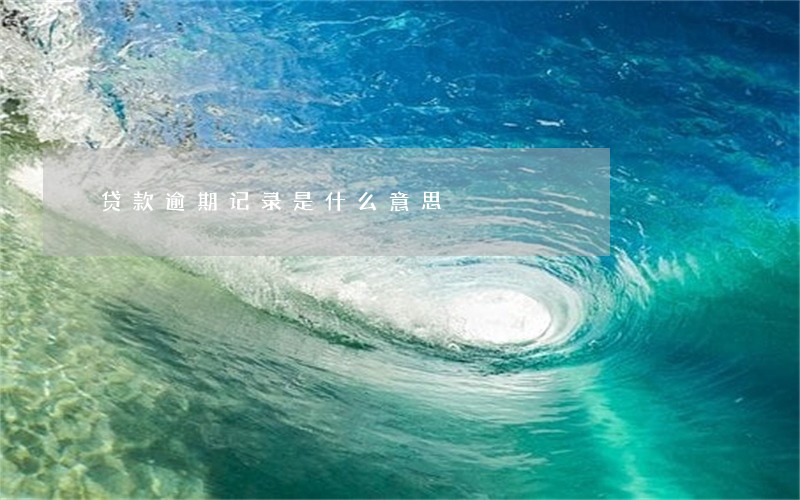 贷款逾期记录是什么意思 贷款逾期记录是什么意思