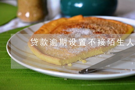 贷款逾期设置不接陌生人电话 贷款逾期设置不接陌生人电话