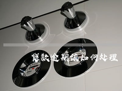 贷款逾期该如何处理 贷款逾期该如何处理