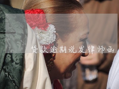 贷款逾期说发律师函 贷款逾期说发律师函