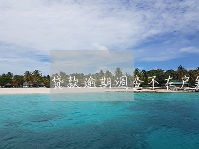 贷款逾期调查不在户籍地 贷款逾期调查不在户籍地