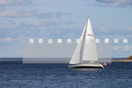 贷款逾期贷款公司要扣除保证金 贷款逾期贷款公司要扣除保证金