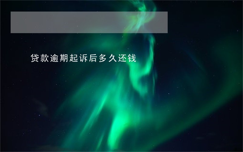 贷款逾期起诉后多久还钱 贷款逾期起诉后多久还钱