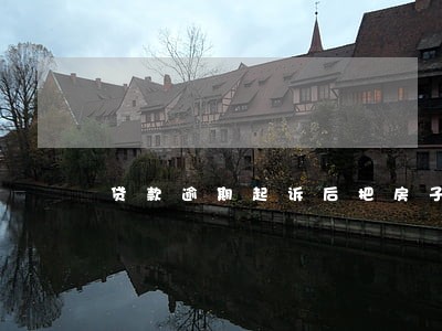 贷款逾期起诉后把房子抵押 贷款逾期起诉后把房子抵押