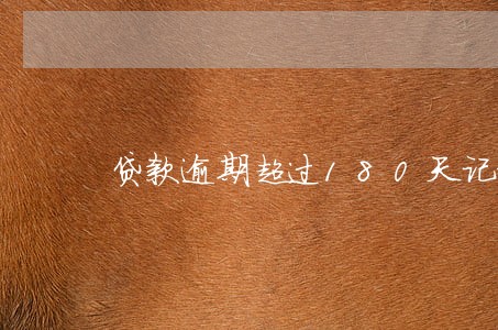 贷款逾期超过180天记录 贷款逾期超过180天记录