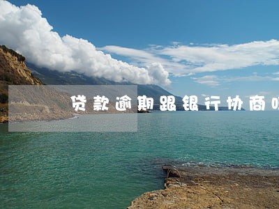 贷款逾期跟银行协商吗 贷款逾期跟银行协商吗