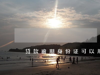 贷款逾期身份证可以用吗 贷款逾期身份证可以用吗
