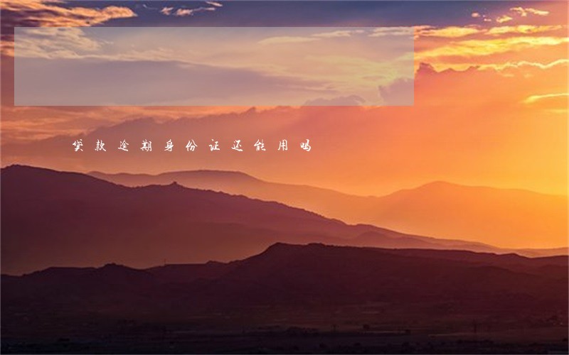 贷款逾期身份证还能用吗 贷款逾期身份证还能用吗